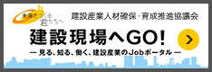 見る、知る、働く、建設産業のJobポータル『建設現場へGO！』